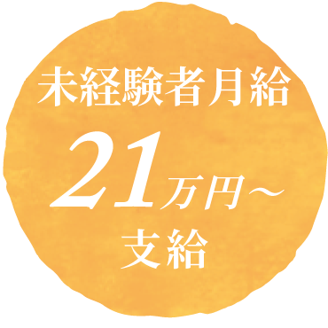 未経験者月給、月給21万円〜支給